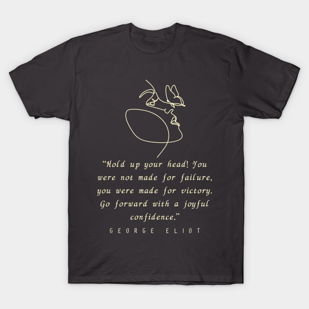 George Eliot  quote: “Hold up your head!... you were made for victory. Go forward with a joyful confidence.” T-Shirt by artbleed